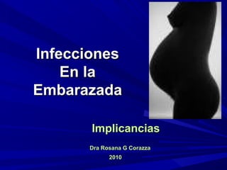 Infecciones
    En la
Embarazada

       Implicancias
      Dra Rosana G Corazza
            2010
 