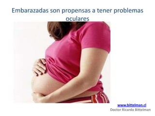 Embarazadas son propensas a tener problemas
oculares
www.bittelman.cl
Doctor Ricardo Bittelman
 