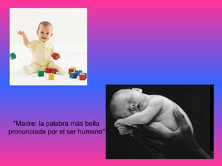"Madre: la palabra más bella  pronunciada por el ser humano"   