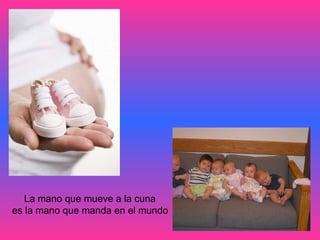 La mano que mueve a la cuna  es la mano que manda en el mundo   