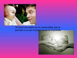 El amor de madre es el combustible que le  permite a un ser humano hacer lo imposible   