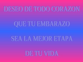 DESEO DE TODO CORAZON QUE TU EMBARAZO SEA LA MEJOR ETAPA DE TU VIDA 