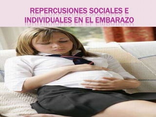 REPERCUSIONES SOCIALES E
INDIVIDUALES EN EL EMBARAZO
 