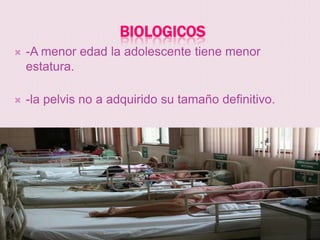 BIOLOGICOS
   -A menor edad la adolescente tiene menor
    estatura.

   -la pelvis no a adquirido su tamaño definitivo.

   -puede tener complicaciones durante el parto
 