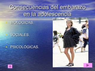 Consecuencias del embarazoConsecuencias del embarazo
en la adolescenciaen la adolescencia
• BIOLÓGICAS.BIOLÓGICAS.
• SOCIALES.SOCIALES.
• PSICOLÓGICAS.PSICOLÓGICAS.
 