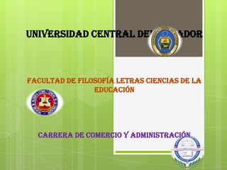 Universidad central del ecuador
facultad de filosofía letras ciencias de la
educación
carrera de comercio y administración
 
