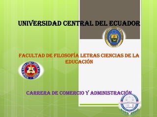 Universidad central del ecuador

facultad de filosofía letras ciencias de la
educación

carrera de comercio y administración

 