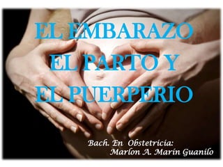 EL EMBARAZO
EL PARTO Y
EL PUERPERIO
Bach. En Obstetricia:
Marlon A. Marín Guanilo
 