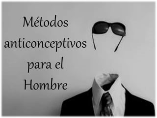 Métodos
anticonceptivos
para el
Hombre
 