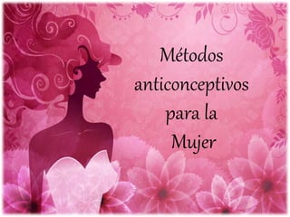 Métodos
anticonceptivos
para la
Mujer
 