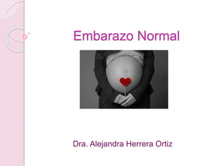 Embarazo Normal 
Dra. Alejandra Herrera Ortiz 
 
