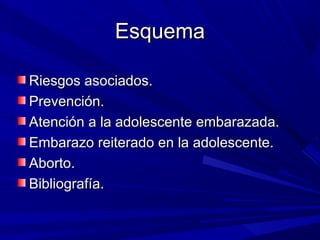 EsquemaEsquema
Riesgos asociados.Riesgos asociados.
Prevención.Prevención.
Atención a la adolescente embarazada.Atención a la adolescente embarazada.
Embarazo reiterado en la adolescente.Embarazo reiterado en la adolescente.
Aborto.Aborto.
Bibliografía.Bibliografía.
 