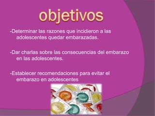 -Determinar las razones que incidieron a las
adolescentes quedar embarazadas.
-Dar charlas sobre las consecuencias del embarazo
en las adolescentes.
-Establecer recomendaciones para evitar el
embarazo en adolescentes
 