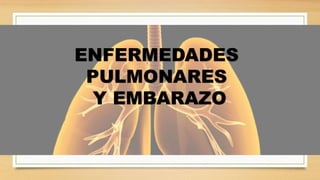 ENFERMEDADES
PULMONARES
Y EMBARAZO
 