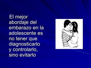 El mejor
abordaje del
embarazo en la
adolescente es
no tener que
diagnosticarlo
y controlarlo,
sino evitarlo
 