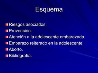 Esquema
Riesgos asociados.
Prevención.
Atención a la adolescente embarazada.
Embarazo reiterado en la adolescente.
Aborto.
Bibliografía.
 