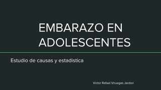 EMBARAZO EN
ADOLESCENTES
Estudio de causas y estadistica
Victor Rafael Viruegas Jardon
 