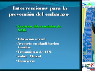 Intervenciones ppaarraa llaa 
pprreevveenncciióónn ddeell eemmbbaarraazzoo 
▪SSeerrvviicciiooss ddiiffeerreenncciiaaddooss ddee 
SSSSRR:: 
▸EEdduuccaacciióónn sseexxuuaall 
▸AAsseessoorrííaa eenn ppllaanniiffiiccaacciióónn 
ffaammiilliiaarr 
▸TTrraattaammiieennttoo ddee IITTSS 
▸SSaalluudd MMeennttaall 
▸CCoonnsseejjeerrííaa 
 