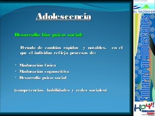 AAddoolleesscceenncciiaa 
DDeessaarrrroolllloo bbiioo-- ppssiiccoo-- ssoocciiaall:: 
PPeerrííooddoo ddee ccaammbbiiooss rrááppiiddooss yy nnoottaabblleess,, eenn eell 
qquuee eell iinnddiivviidduuoo rreefflleejjaa pprroocceessooss ddee:: 
▸ MMaadduurraacciióónn ffííssiiccaa 
▸ MMaadduurraacciióónn ccooggnnoosscciittiivvaa 
▸ DDeessaarrrroolllloo ppssiiccoo-- ssoocciiaall 
((ccoommppeetteenncciiaass,, hhaabbiilliiddaaddeess yy rreeddeess ssoocciiaalleess)) 
 
