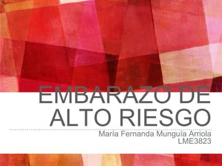 EMBARAZO DE
ALTO RIESGOMaría Fernanda Munguía Arriola
LME3823
 