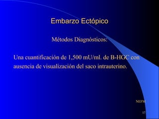 Embarzo Ectópico Métodos Diagnósticos: Una cuantificación de 1,500 mU/ml. de B-HGC con ausencia de visualización del saco intrauterino. NEFM 