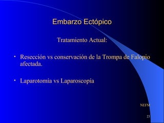 Embarzo Ectópico Tratamiento Actual: Resección vs conservación de la Trompa de Falopio afectada. Laparotomía vs Laparoscopía NEFM 