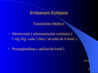 Embarazo Ectópico Tratamiento Médico: Metotrexate ( administración sistémica )  1 mg./Kg. cada 2 días ( un total de 4 dosis ) Prostaglandinas ( aplicación local ) NEFM 