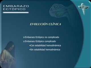 EVOLUCIÓN CLÍNICA Embarazo Ectópico no complicado Embarazo Ectópico complicado Con estabilidad hemodinámica Sin estabilidad hemodinámica 