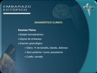 DIAGNÓSTICO CLÍNICO Examen Físico: Estado hemodinámico Signos de embarazo Examen ginecológico Útero:    de tamaño, blando, doloroso Saco posterior: tumor parauterino Cuello: cerrado 