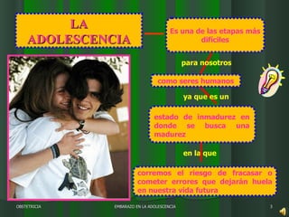 LA ADOLESCENCIA en la que  Es una de las etapas más difíciles como seres humanos corremos el riesgo de fracasar  o cometer errores que dejarán huela en nuestra vida futura OBSTETRICIA EMBARAZO EN LA ADOLESCENCIA para nosotros estado de inmadurez en donde se busca una madurez  ya que es un  