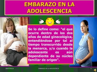 EMBARAZO EN LA ADOLESCENCIA EMBARAZO EN LA ADOLESCENCIA OBSTETRICIA Se lo define como: "el que ocurre dentro de los dos años de edad ginecológica, entendiéndose por tal al tiempo transcurrido desde la menarca, y/o cuando la adolescente es aún dependiente de su núcleo familiar de origen".  