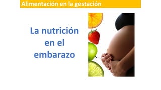 Alimentación en la gestación
La nutrición
en el
embarazo
 