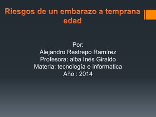 Por: 
Alejandro Restrepo Ramírez 
Profesora: alba Inés Giraldo 
Materia: tecnología e informatica 
Año : 2014 
 