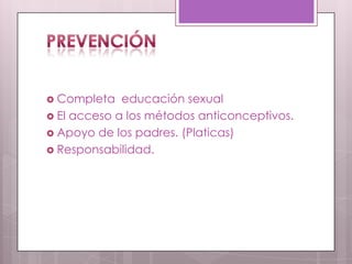  Completa educación sexual
 El acceso a los métodos anticonceptivos.
 Apoyo de los padres. (Platicas)
 Responsabilidad.
 
