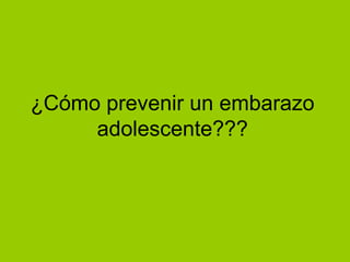 ¿Cómo prevenir un embarazo 
adolescente??? 
 