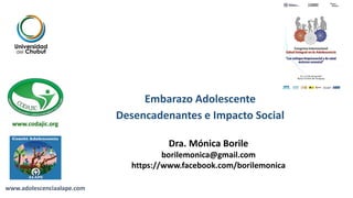 Embarazo Adolescente
Desencadenantes e Impacto Social
Dra. Mónica Borile
borilemonica@gmail.com
https://www.facebook.com/borilemonica
www.codajic.org
www.adolescenciaalape.com
 