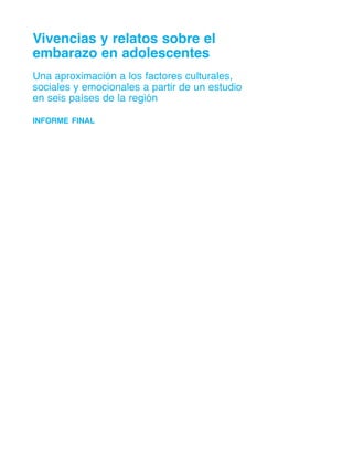 Vivencias y relatos sobre el
embarazo en adolescentes
Una aproximación a los factores culturales,
sociales y emocionales a partir de un estudio
en seis países de la región
informe final
 