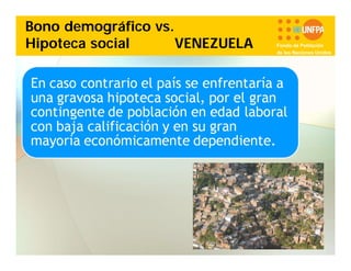 Bono demográfico vs.
Hipoteca social
VENEZUELA

Fondo de Población
de las Naciones Unidas

 