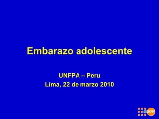 1
Embarazo adolescente
UNFPA – Peru
Lima, 22 de marzo 2010
 
