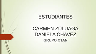 ESTUDIANTES
CARMEN ZULUAGA
DANIELA CHAVEZ
GRUPO C1AN
 