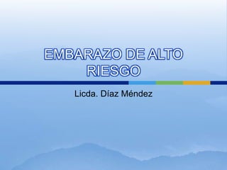 EMBARAZO DE ALTO
RIESGO
Licda. Díaz Méndez
 