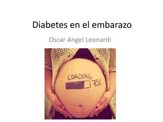 Diabetes en el embarazo
Oscar Angel Leonardi
 