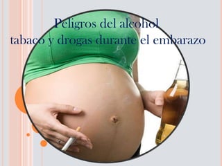 Peligros del alcohol
tabaco y drogas durante el embarazo

 