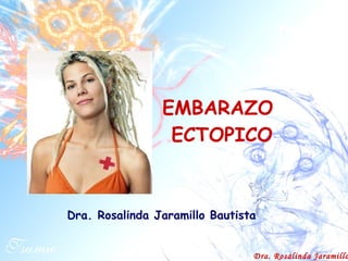 EMBARAZO  ECTOPICO Dra. Rosalinda Jaramillo Bautista 