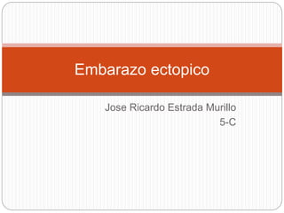 Jose Ricardo Estrada Murillo
5-C
Embarazo ectopico
 