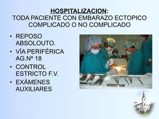 HOSPITALIZACION : TODA PACIENTE CON EMBARAZO ECTOPICO COMPLICADO O NO COMPLICADO REPOSO ABSOLOUTO. VÍA PERIFÉRICA AG.Nº 18 CONTROL ESTRICTO F.V. EXÁMENES AUXILIARES 