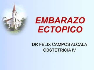 EMBARAZO ECTOPICO DR FELIX CAMPOS ALCALA OBSTETRICIA IV 