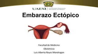 Embarazo Ectópico
Facultad de Medicina
Obstetricia
Luis Alberto Reyes Mondragon
 