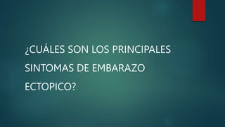 ¿CUÁLES SON LOS PRINCIPALES
SINTOMAS DE EMBARAZO
ECTOPICO?
 