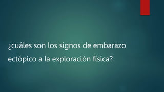 ¿cuáles son los signos de embarazo
ectópico a la exploración física?
 